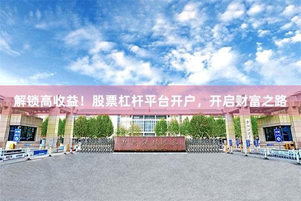 解锁高收益！股票杠杆平台开户，开启财富之路