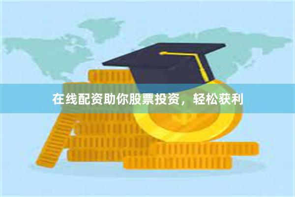 在线配资助你股票投资,轻松获利