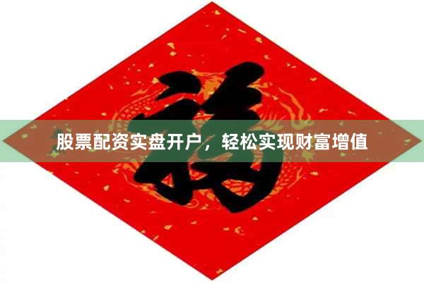 股票配资实盘开户，轻松实现财富增值