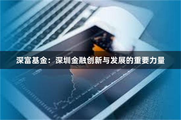 深富基金：深圳金融创新与发展的重要力量
