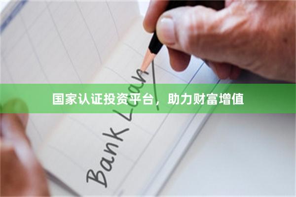 国家认证投资平台，助力财富增值