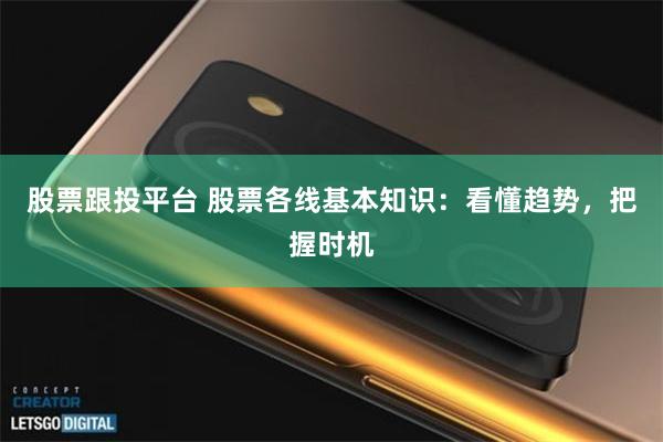 股票跟投平台 股票各线基本知识：看懂趋势，把握时机