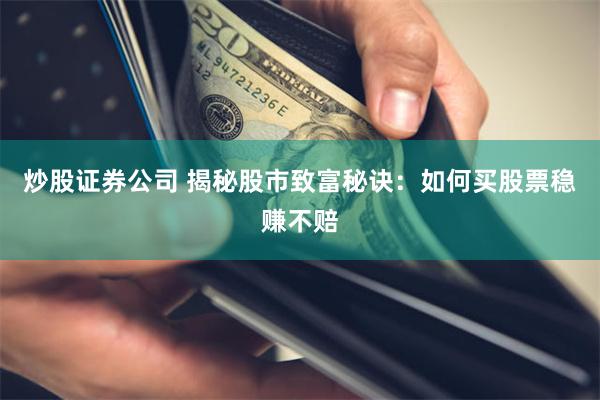 炒股证券公司 揭秘股市致富秘诀：如何买股票稳赚不赔