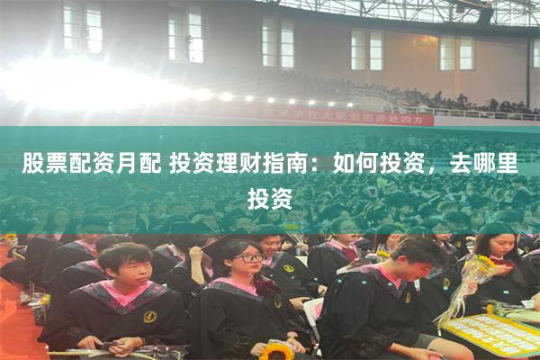 股票配资月配 投资理财指南：如何投资，去哪里投资