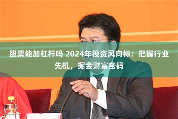 股票能加杠杆吗 2024年投资风向标：把握行业先机，掘金财富密码