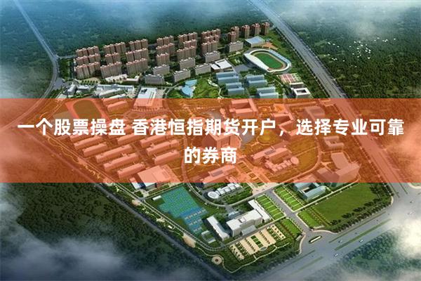一个股票操盘 香港恒指期货开户，选择专业可靠的券商
