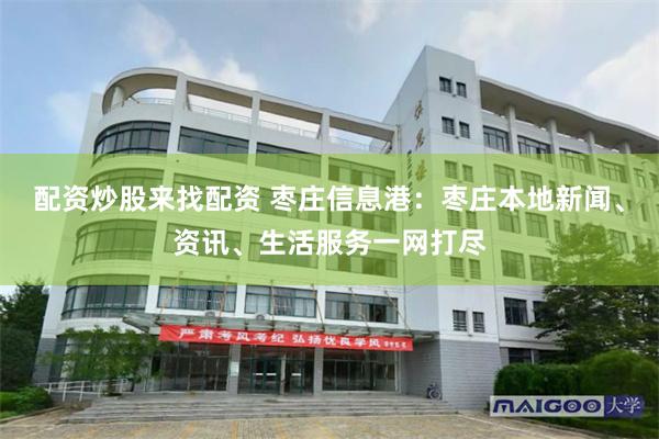 配资炒股来找配资 枣庄信息港：枣庄本地新闻、资讯、生活服务一网打尽