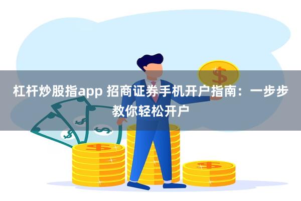 杠杆炒股指app 招商证券手机开户指南：一步步教你轻松开户