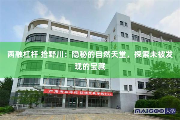 两融杠杆 拾野川：隐秘的自然天堂，探索未被发现的宝藏