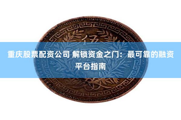 重庆股票配资公司 解锁资金之门：最可靠的融资平台指南