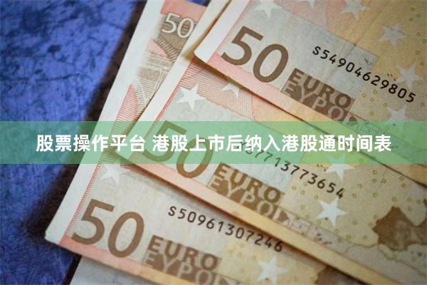 股票操作平台 港股上市后纳入港股通时间表