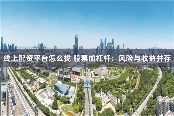 线上配资平台怎么找 股票加杠杆：风险与收益并存