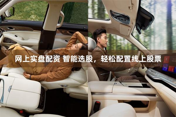 网上实盘配资 智能选股，轻松配置线上股票