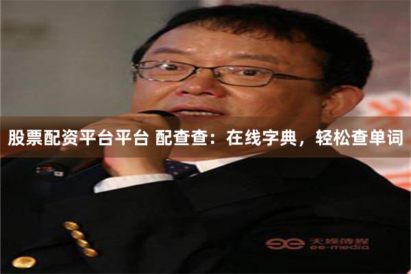 股票配资平台平台 配查查：在线字典，轻松查单词