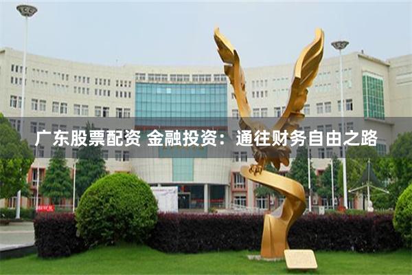 广东股票配资 金融投资：通往财务自由之路
