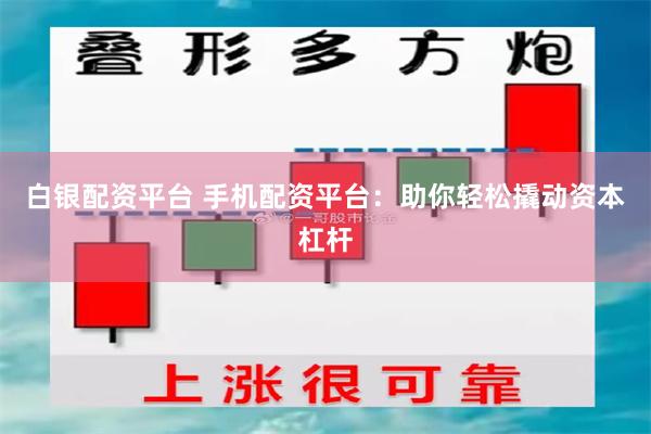 白银配资平台 手机配资平台：助你轻松撬动资本杠杆