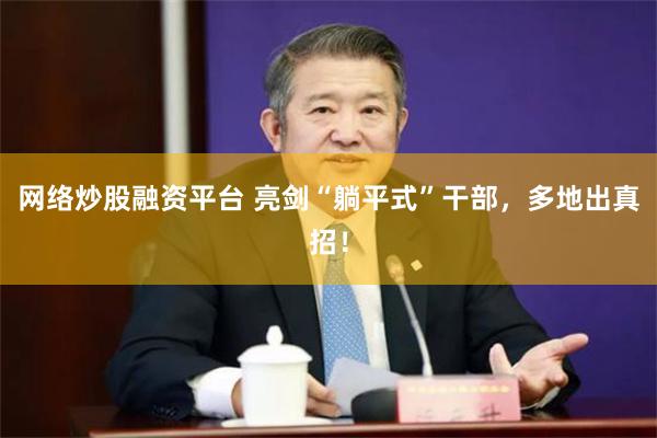 网络炒股融资平台 亮剑“躺平式”干部，多地出真招！