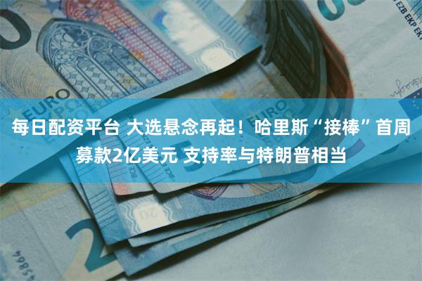 每日配资平台 大选悬念再起！哈里斯“接棒”首周募款2亿美元 支持率与特朗普相当