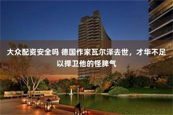大众配资安全吗 德国作家瓦尔泽去世，才华不足以捍卫他的怪脾气