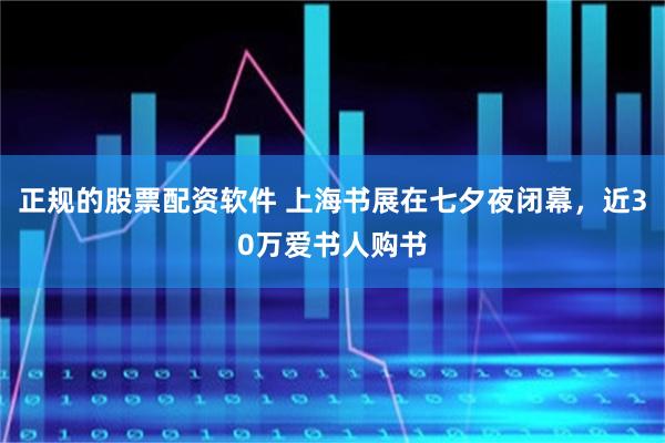 正规的股票配资软件 上海书展在七夕夜闭幕，近30万爱书人购书
