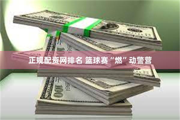 正规配资网排名 篮球赛“燃”动警营