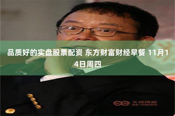 品质好的实盘股票配资 东方财富财经早餐 11月14日周四