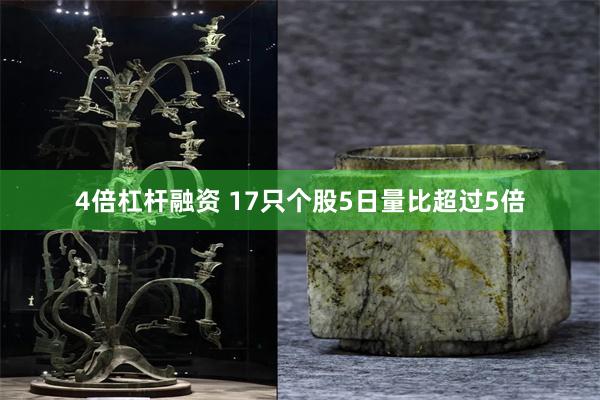 4倍杠杆融资 17只个股5日量比超过5倍