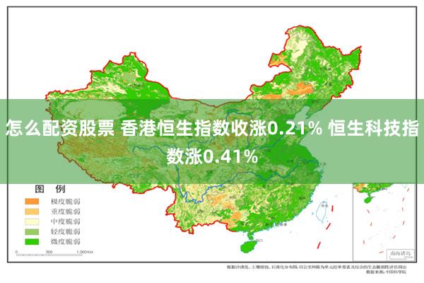 怎么配资股票 香港恒生指数收涨0.21% 恒生科技指数涨0.41%