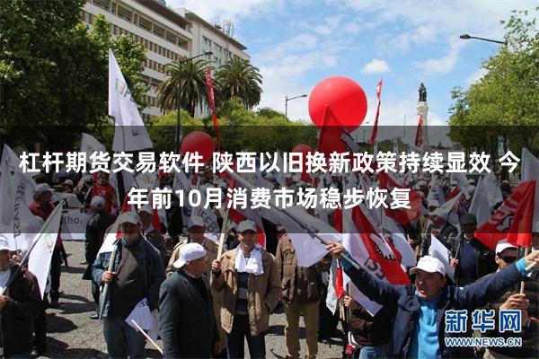 杠杆期货交易软件 陕西以旧换新政策持续显效 今年前10月消费市场稳步恢复