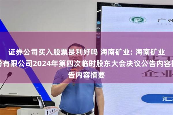 证券公司买入股票是利好吗 海南矿业: 海南矿业股份有限公司2024年第四次临时股东大会决议公告内容摘要
