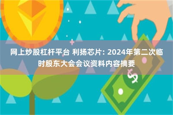 网上炒股杠杆平台 利扬芯片: 2024年第二次临时股东大会会议资料内容摘要