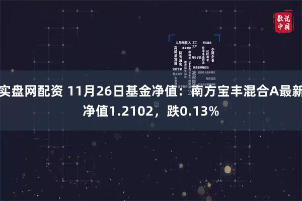 实盘网配资 11月26日基金净值：南方宝丰混合A最新净值1.2102，跌0.13%