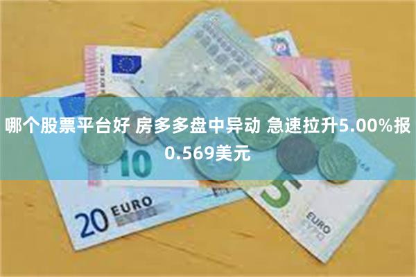 哪个股票平台好 房多多盘中异动 急速拉升5.00%报0.569美元
