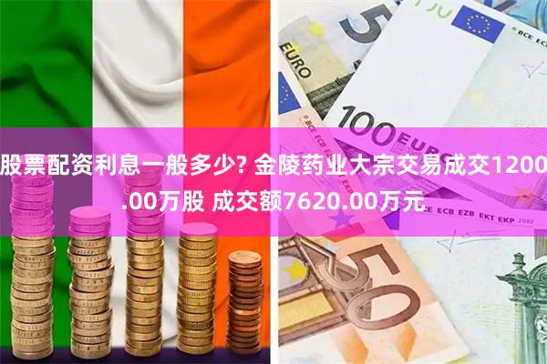 股票配资利息一般多少? 金陵药业大宗交易成交1200.00万股 成交额7620.00万元