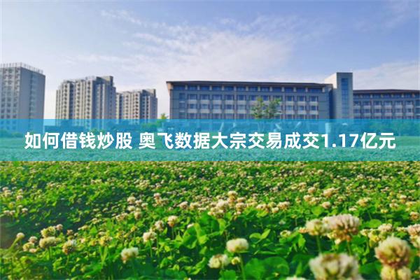 如何借钱炒股 奥飞数据大宗交易成交1.17亿元
