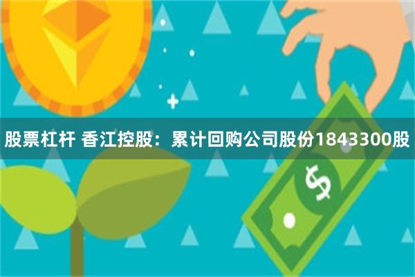 股票杠杆 香江控股：累计回购公司股份1843300股