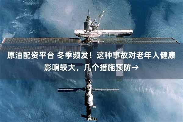 原油配资平台 冬季频发！这种事故对老年人健康影响较大，几个措施预防→