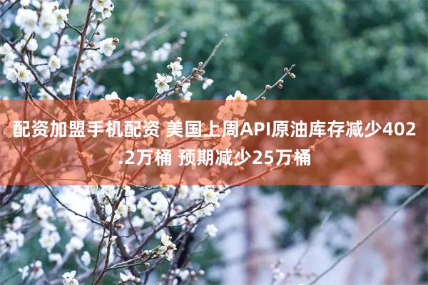 配资加盟手机配资 美国上周API原油库存减少402.2万桶 预期减少25万桶