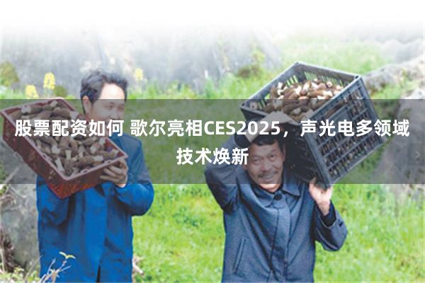股票配资如何 歌尔亮相CES2025，声光电多领域技术焕新