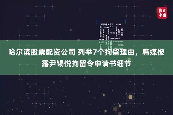 哈尔滨股票配资公司 列举7个拘留理由，韩媒披露尹锡悦拘留令申请书细节