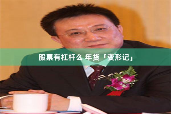 股票有杠杆么 年货「变形记」