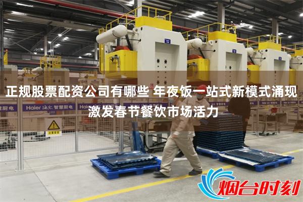 正规股票配资公司有哪些 年夜饭一站式新模式涌现 激发春节餐饮市场活力