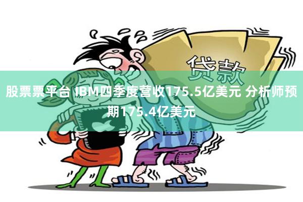 股票票平台 IBM四季度营收175.5亿美元 分析师预期175.4亿美元