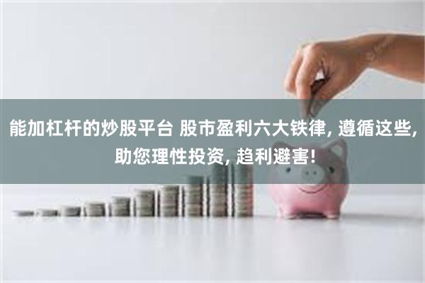 能加杠杆的炒股平台 股市盈利六大铁律, 遵循这些, 助您理性投资, 趋利避害!