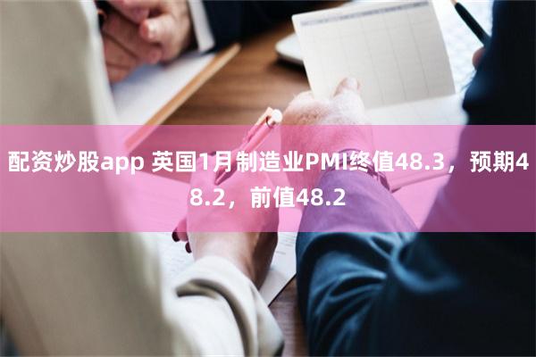 配资炒股app 英国1月制造业PMI终值48.3，预期48.2，前值48.2