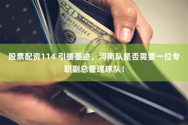 股票配资114 引援墨迹，河南队是否需要一位专职副总管理球队！