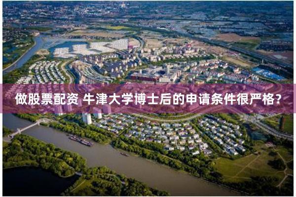 做股票配资 牛津大学博士后的申请条件很严格？
