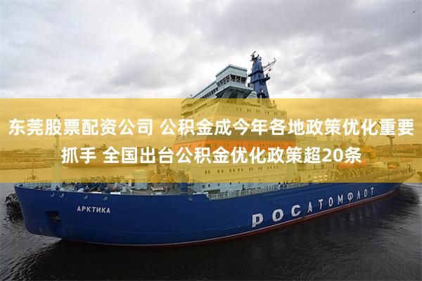 东莞股票配资公司 公积金成今年各地政策优化重要抓手 全国出台公积金优化政策超20条