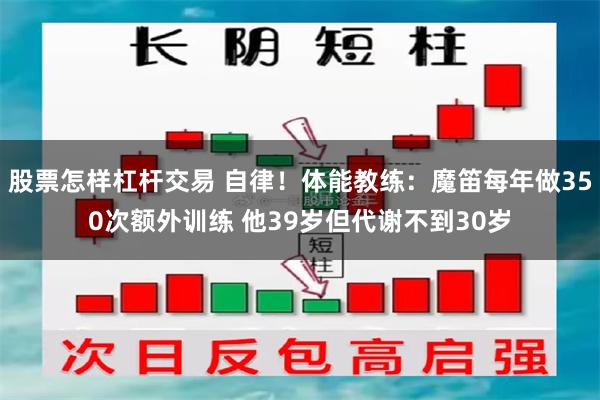 股票怎样杠杆交易 自律！体能教练：魔笛每年做350次额外训练 他39岁但代谢不到30岁