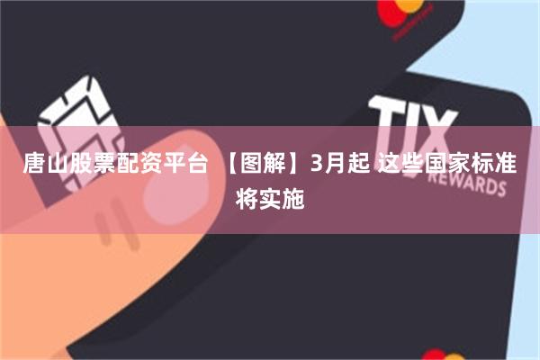 唐山股票配资平台 【图解】3月起 这些国家标准将实施
